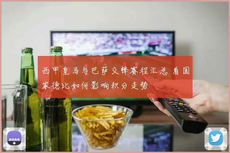 西甲皇马与巴萨交锋赛程汇总 看国家德比如何影响积分走势