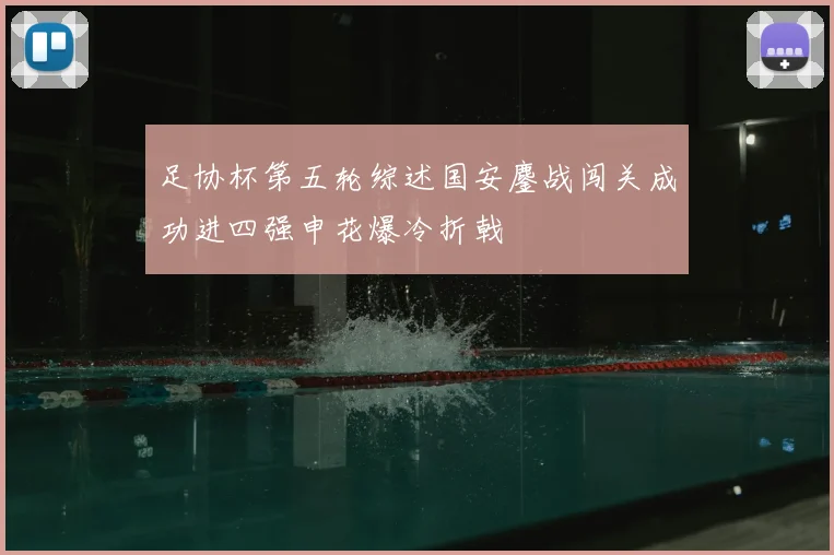 足协杯第五轮综述国安鏖战闯关成功进四强申花爆冷折戟