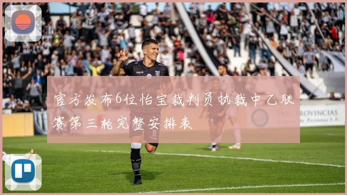 官方发布6位怡宝裁判员执裁中乙联赛第三轮完整安排表