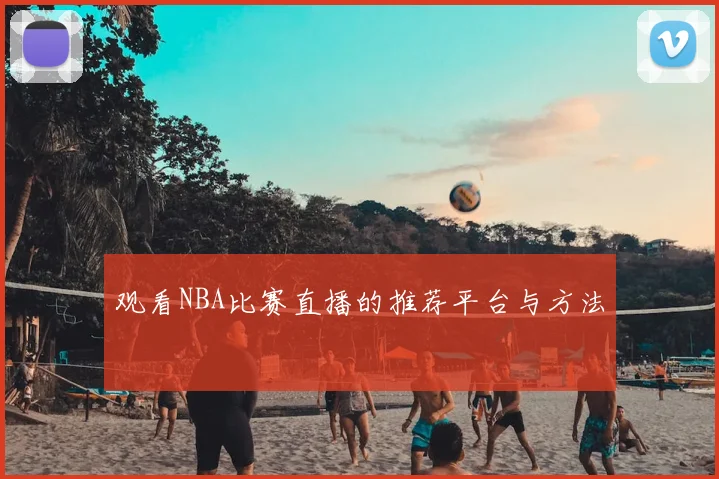 观看NBA比赛直播的推荐平台与方法