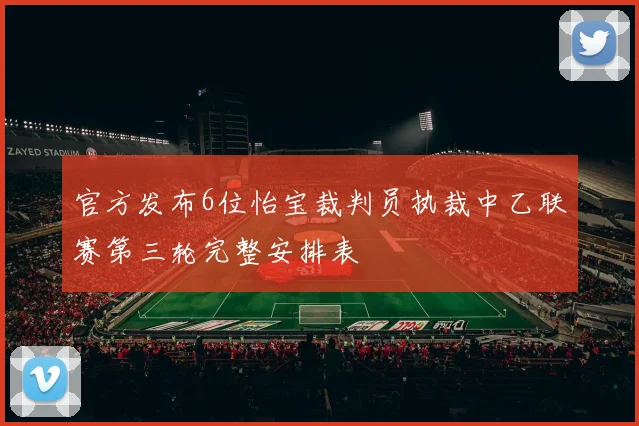 官方发布6位怡宝裁判员执裁中乙联赛第三轮完整安排表