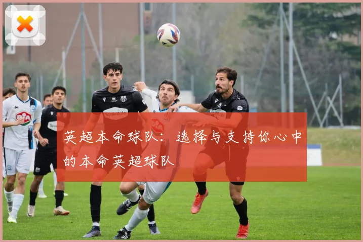 英超本命球队：选择与支持你心中的本命英超球队