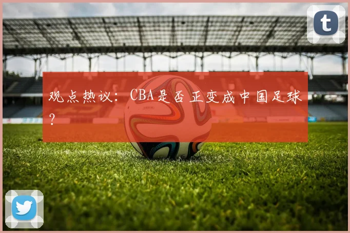观点热议：CBA是否正变成中国足球？