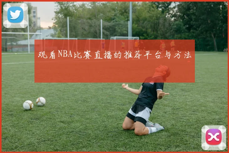 观看NBA比赛直播的推荐平台与方法